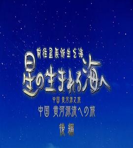 前往星辰诞生之海~中国黄河源之旅~ 星の生まれる海ヘ~中国黄河源流ヘの旅的海报