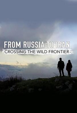 从俄罗斯到伊朗:跨越狂野边境 From Russia to Iran: Crossing the Wild Frontier的海报